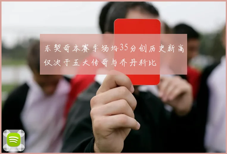东契奇本赛季场均35分创历史新高仅次于五大传奇与乔丹科比