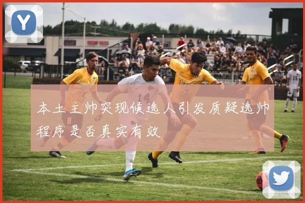 本土主帅突现候选人引发质疑选帅程序是否真实有效