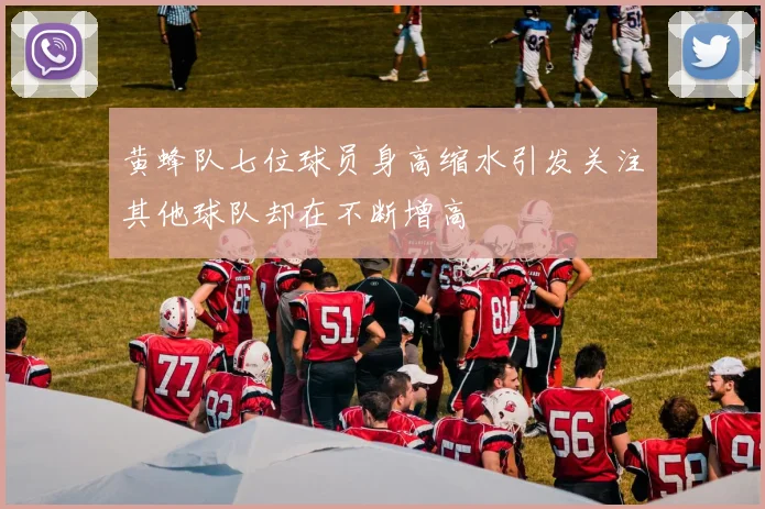 黄蜂队七位球员身高缩水引发关注其他球队却在不断增高