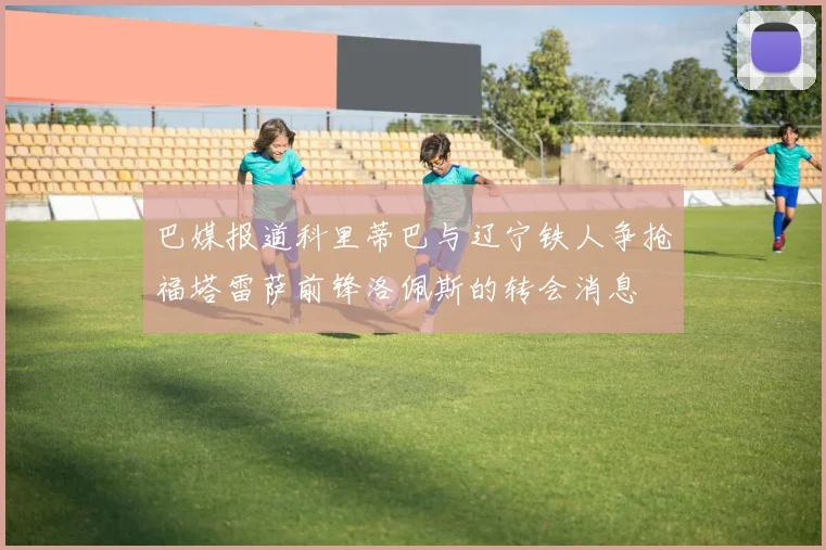 巴媒报道科里蒂巴与辽宁铁人争抢福塔雷萨前锋洛佩斯的转会消息
