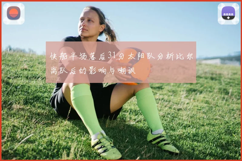 快船半场落后31分太阳队分析比尔离队后的影响与嘲讽