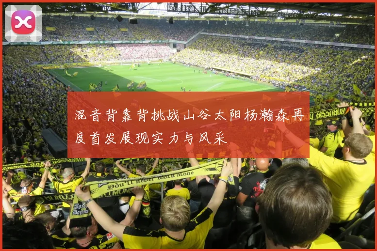 混音背靠背挑战山谷太阳杨瀚森再度首发展现实力与风采