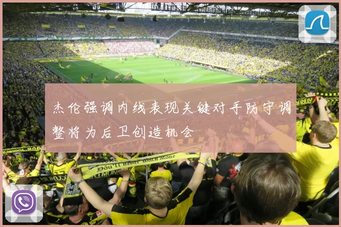杰伦强调内线表现关键对手防守调整将为后卫创造机会