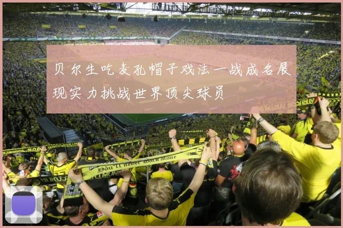 贝尔生吃麦孔帽子戏法一战成名展现实力挑战世界顶尖球员