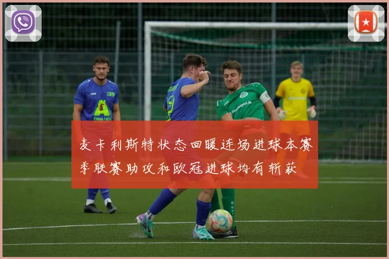 麦卡利斯特状态回暖连场进球本赛季联赛助攻和欧冠进球均有斩获