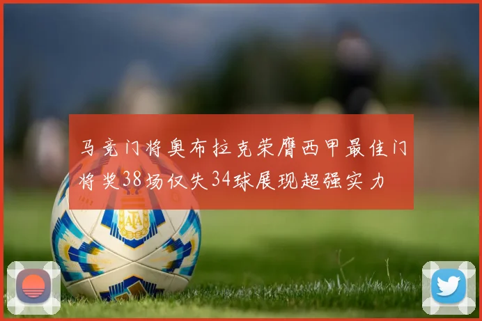 马竞门将奥布拉克荣膺西甲最佳门将奖38场仅失34球展现超强实力