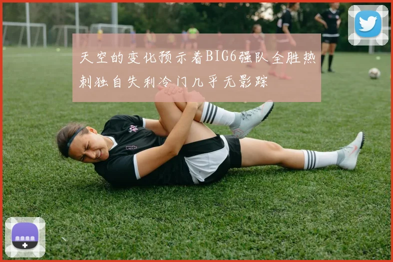 天空的变化预示着BIG6强队全胜热刺独自失利冷门几乎无影踪