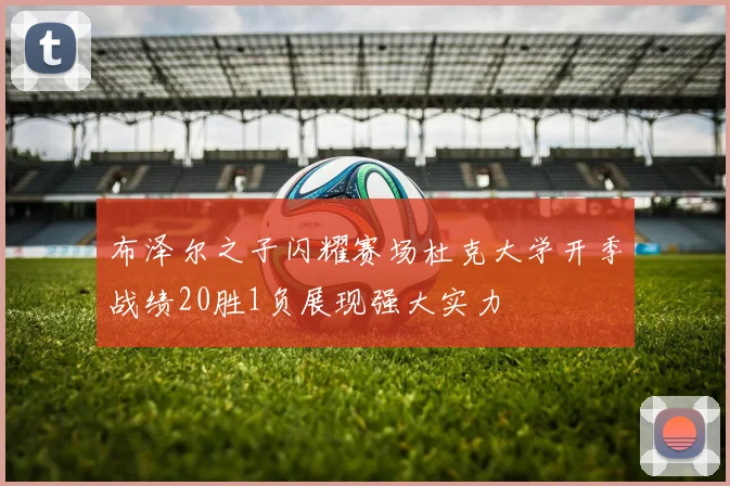布泽尔之子闪耀赛场杜克大学开季战绩20胜1负展现强大实力