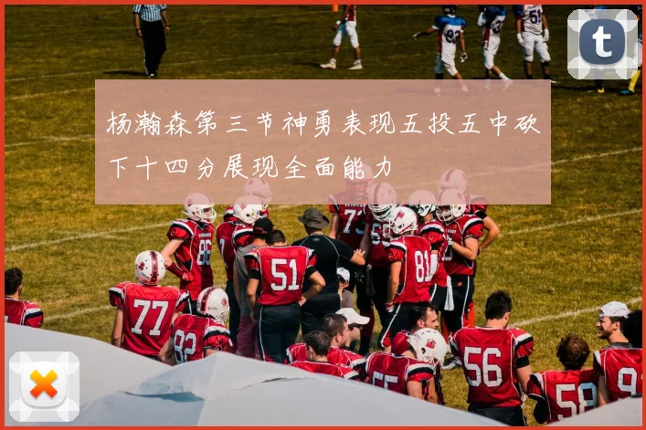 杨瀚森第三节神勇表现五投五中砍下十四分展现全面能力
