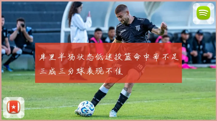 库里半场状态低迷投篮命中率不足三成三分球表现不佳