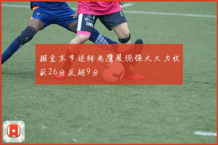 掘金末节逆转老鹰展现强大火力收获26分反超9分
