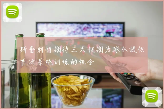 斯普利特期待三天假期为球队提供首次系统训练的机会